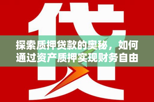 监利探索质押贷款的奥秘，如何通过资产质押实现财务自由