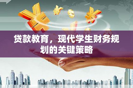 监利贷款教育，现代学生财务规划的关键策略