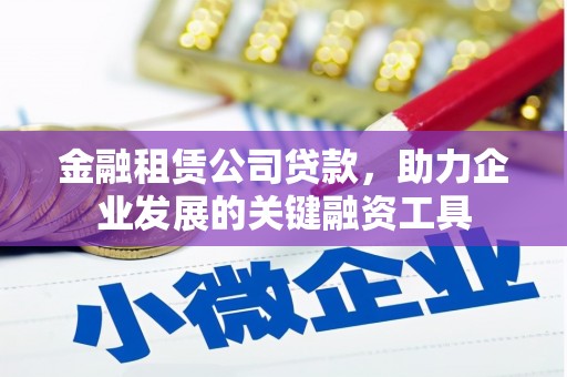 监利金融租赁公司贷款，助力企业发展的关键融资工具