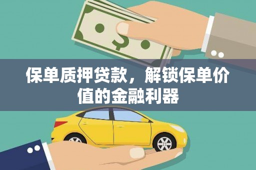 监利保单质押贷款，解锁保单价值的金融利器