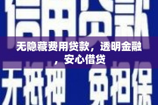 监利无隐藏费用贷款，透明金融，安心借贷