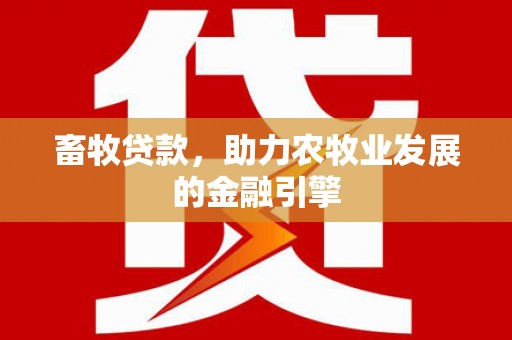 监利畜牧贷款，助力农牧业发展的金融引擎