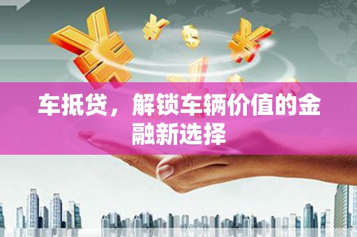 监利车抵贷，解锁车辆价值的金融新选择
