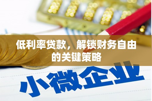 监利低利率贷款，解锁财务自由的关键策略
