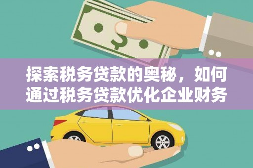监利探索税务贷款的奥秘，如何通过税务贷款优化企业财务