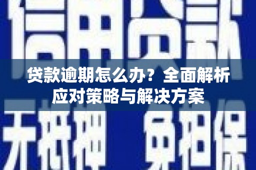 监利贷款逾期怎么办？全面解析应对策略与解决方案