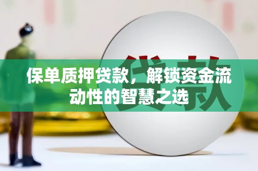监利保单质押贷款，解锁资金流动性的智慧之选