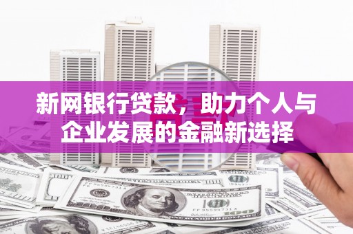监利新网银行贷款，助力个人与企业发展的金融新选择