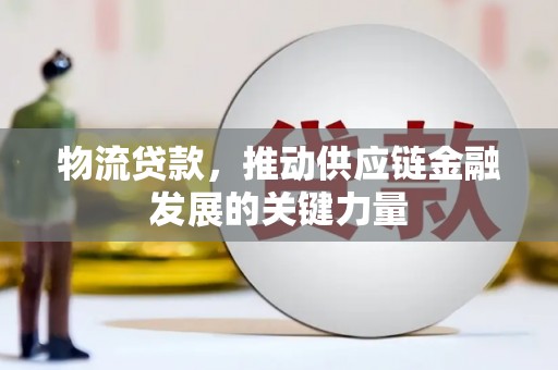 监利物流贷款，推动供应链金融发展的关键力量