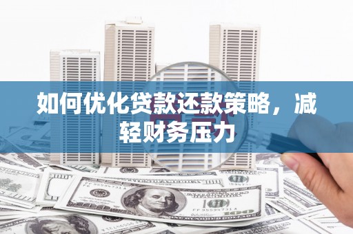 监利如何优化贷款还款策略，减轻财务压力