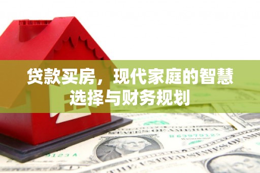 监利贷款买房，现代家庭的智慧选择与财务规划
