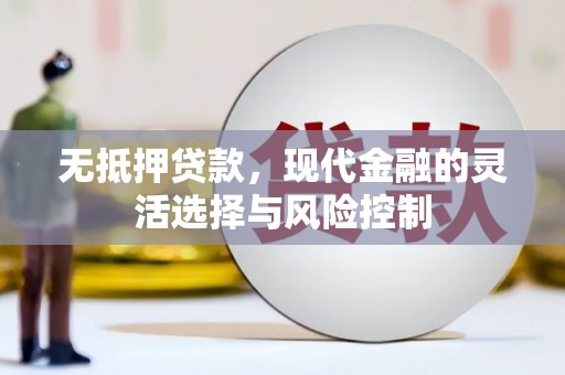 监利无抵押贷款，现代金融的灵活选择与风险控制
