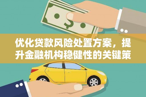 监利优化贷款风险处置方案，提升金融机构稳健性的关键策略