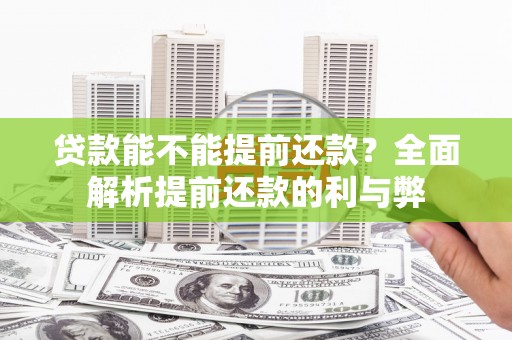 监利贷款能不能提前还款？全面解析提前还款的利与弊