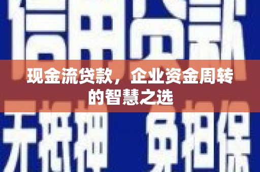 监利现金流贷款，企业资金周转的智慧之选