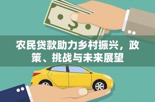 监利农民贷款助力乡村振兴，政策、挑战与未来展望