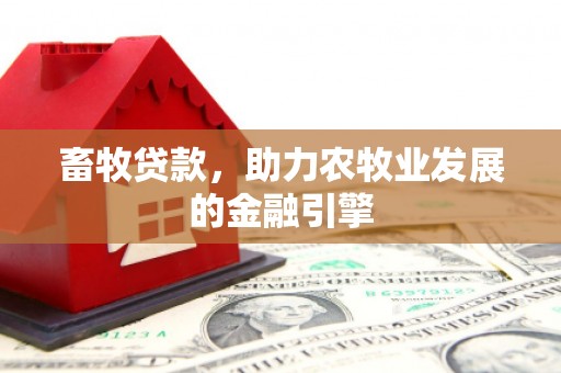 监利畜牧贷款，助力农牧业发展的金融引擎