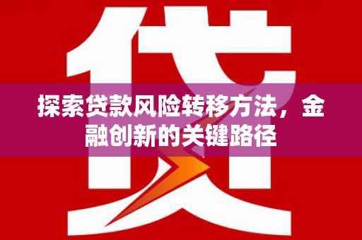 监利探索贷款风险转移方法，金融创新的关键路径