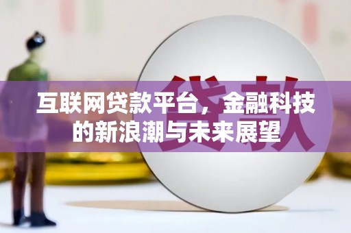监利互联网贷款平台，金融科技的新浪潮与未来展望
