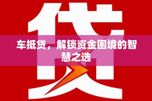 监利车抵贷，解锁资金困境的智慧之选