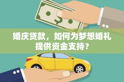 监利婚庆贷款，如何为梦想婚礼提供资金支持？