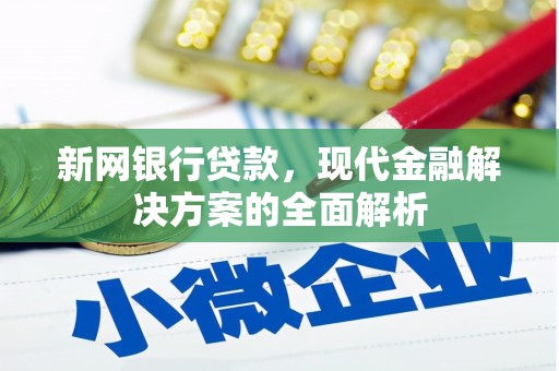 监利新网银行贷款，现代金融解决方案的全面解析