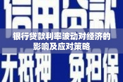监利银行贷款利率波动对经济的影响及应对策略