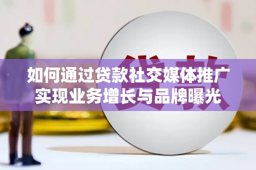 监利如何通过贷款社交媒体推广实现业务增长与品牌曝光