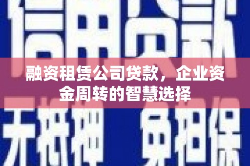 监利融资租赁公司贷款，企业资金周转的智慧选择