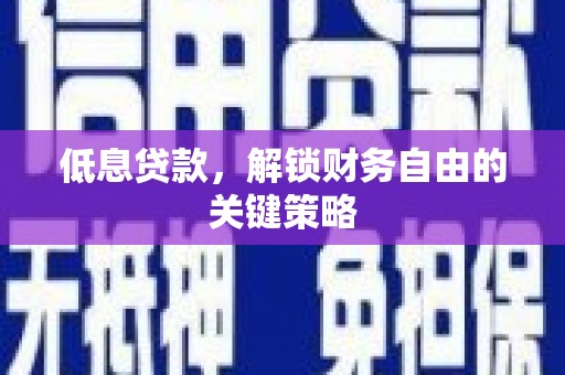 监利低息贷款，解锁财务自由的关键策略