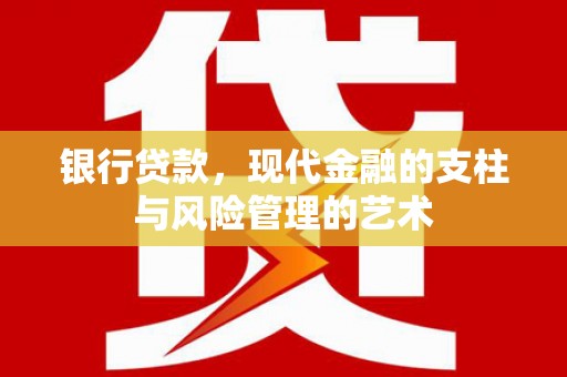 监利银行贷款，现代金融的支柱与风险管理的艺术