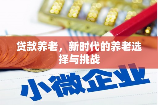 监利贷款养老，新时代的养老选择与挑战