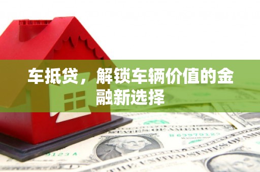 监利车抵贷，解锁车辆价值的金融新选择
