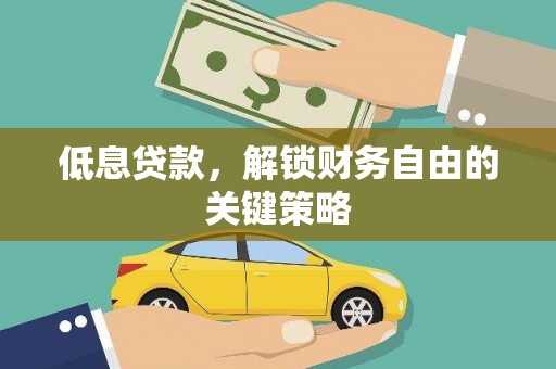 监利低息贷款，解锁财务自由的关键策略