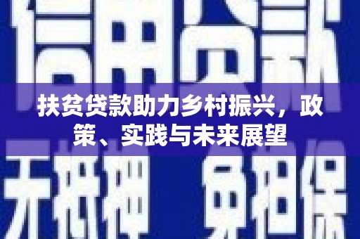 监利扶贫贷款助力乡村振兴，政策、实践与未来展望