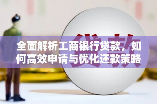 监利全面解析工商银行贷款，如何高效申请与优化还款策略