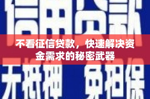 监利不看征信贷款，快速解决资金需求的秘密武器