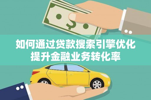 监利如何通过贷款搜索引擎优化提升金融业务转化率