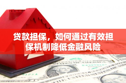 监利贷款担保，如何通过有效担保机制降低金融风险