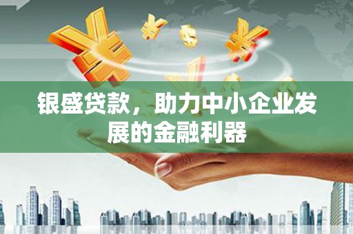 监利银盛贷款，助力中小企业发展的金融利器