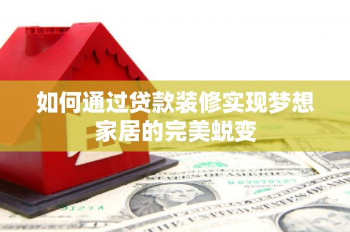 监利如何通过贷款装修实现梦想家居的完美蜕变