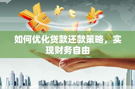监利如何优化贷款还款策略，实现财务自由