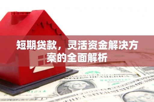 监利短期贷款，灵活资金解决方案的全面解析