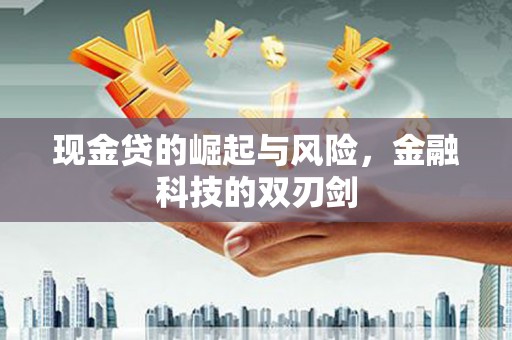 监利现金贷的崛起与风险，金融科技的双刃剑