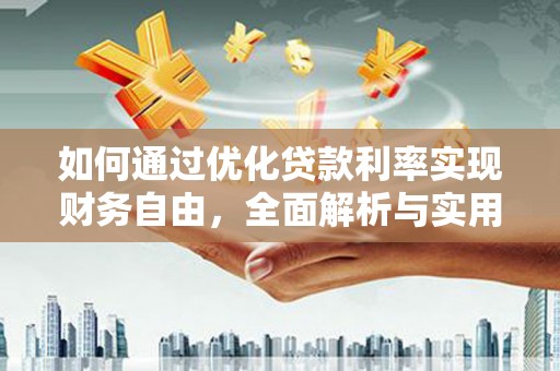 监利如何通过优化贷款利率实现财务自由，全面解析与实用策略
