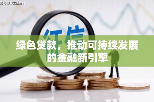 监利绿色贷款，推动可持续发展的金融新引擎