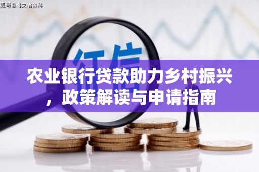 监利农业银行贷款助力乡村振兴，政策解读与申请指南