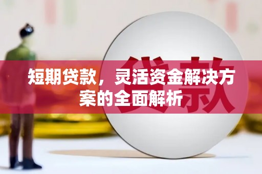 监利短期贷款，灵活资金解决方案的全面解析