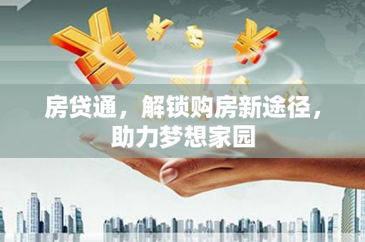 监利房贷通，解锁购房新途径，助力梦想家园