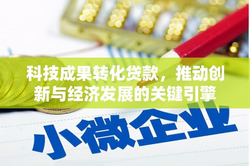 监利科技成果转化贷款，推动创新与经济发展的关键引擎
